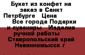 Букет из конфет на заказ в Санкт-Петрбурге › Цена ­ 200-1500 - Все города Подарки и сувениры » Изделия ручной работы   . Ставропольский край,Невинномысск г.